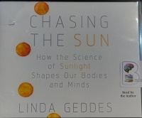 Chasing the Sun - How Science of Sunlight Shapes Our Bodies and Minds written by Linda Geddes performed by Linda Geddes on Audio CD (Unabridged)